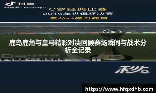 鹿岛鹿角与皇马精彩对决回顾赛场瞬间与战术分析全记录