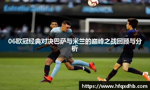 06欧冠经典对决巴萨与米兰的巅峰之战回顾与分析