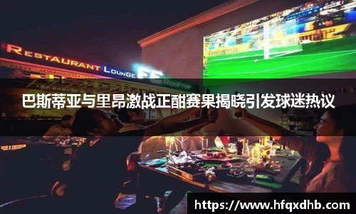 巴斯蒂亚与里昂激战正酣赛果揭晓引发球迷热议