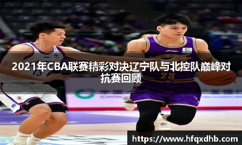 2021年CBA联赛精彩对决辽宁队与北控队巅峰对抗赛回顾