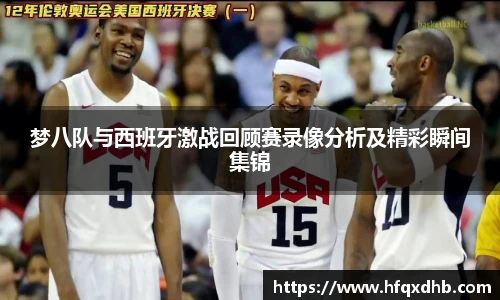 梦八队与西班牙激战回顾赛录像分析及精彩瞬间集锦