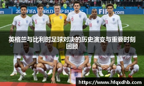 英格兰与比利时足球对决的历史演变与重要时刻回顾